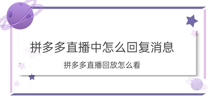 拼多多直播中怎么回复消息 拼多多直播回放怎么看？